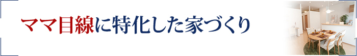 ママ目線に特化した家づくり