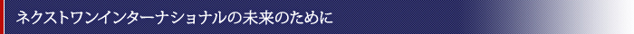 ネクストワンインターナショナルの未来のために