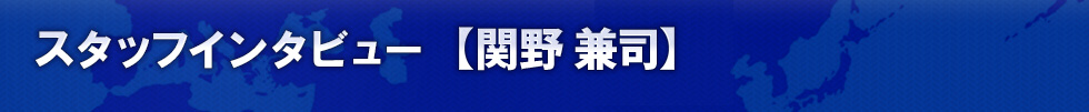 スタッフインタビュー 【関野 兼司】