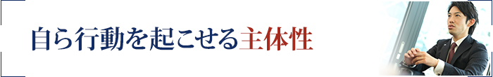 自ら行動を起こせる主体性