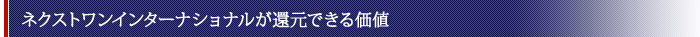 ネクストワンインターナショナルが還元できる価値
