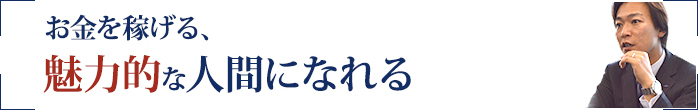 お金を稼げる、魅力的な人間になれる