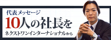 代表メッセージ 10人の社長をネクストワンインターナショナルから
