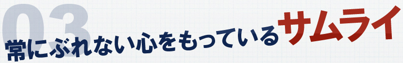 3 常にぶれない心をもっているサムライ