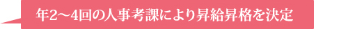 年2～4回の人事考課により昇給昇格を決定