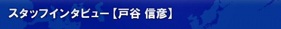 スタッフインタビュー 【戸谷 信彦】
